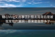 糖心Vlog又出事了？朋友局背后是被我发现的漏洞｜原来是我想多了