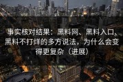 事实核对结果：黑料网、黑料入口、黑料不打烊的多方说法，为什么会变得更复杂（进展）