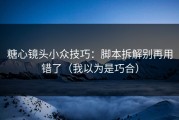 糖心镜头小众技巧：脚本拆解别再用错了（我以为是巧合）