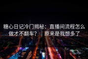 糖心日记冷门揭秘：直播间流程怎么做才不翻车？｜原来是我想多了