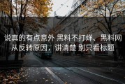 说真的有点意外 黑料不打烊、黑料网从反转原因，讲清楚 别只看标题
