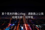 某个周末的糖心Vlog：通勤路上让我结尾反转｜别学我