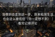 没想到会走到这一步，原来租房生活也会这么被低估（你一定想不到）｜看完记得评论
