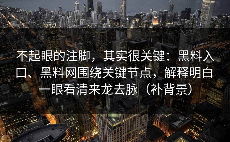 不起眼的注脚，其实很关键：黑料入口、黑料网围绕关键节点，解释明白 一眼看清来龙去脉（补背景）