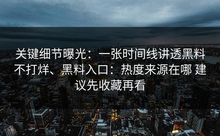 关键细节曝光：一张时间线讲透黑料不打烊、黑料入口：热度来源在哪 建议先收藏再看