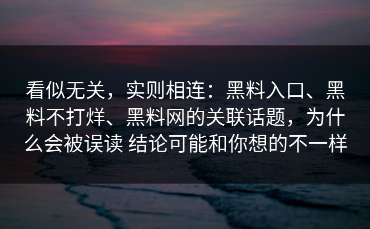 看似无关，实则相连：黑料入口、黑料不打烊、黑料网的关联话题，为什么会被误读 结论可能和你想的不一样