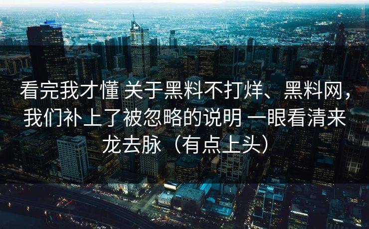 看完我才懂 关于黑料不打烊、黑料网，我们补上了被忽略的说明 一眼看清来龙去脉（有点上头）