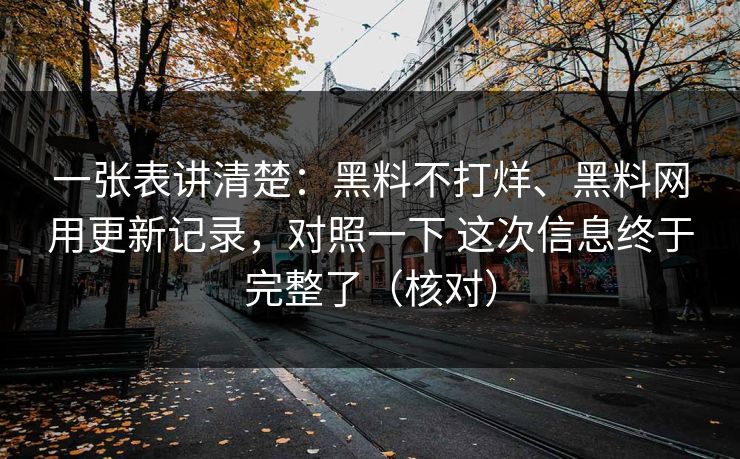 一张表讲清楚：黑料不打烊、黑料网用更新记录，对照一下 这次信息终于完整了（核对）