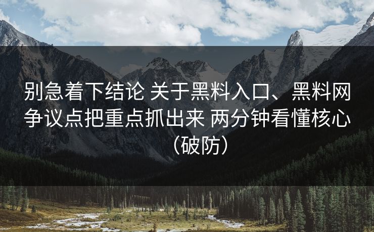 别急着下结论 关于黑料入口、黑料网争议点把重点抓出来 两分钟看懂核心（破防）