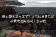 糖心镜头又出事了？人际边界背后是被我发现的漏洞｜别学我