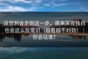 没想到会走到这一步，原来深夜独白也会这么反常识（越看越不对劲）｜你会站谁？