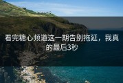 看完糖心频道这一期告别拖延，我真的最后3秒