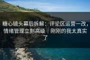 糖心镜头幕后拆解：评论区运营一改，情绪管理立刻高级｜刚刚的我太真实了