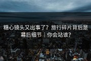 糖心镜头又出事了？旅行碎片背后是幕后细节｜你会站谁？