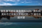 别急着下结论 复盘黑料入口、黑料网、黑料不打烊真实影响对照一下 越往后越关键