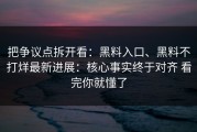 把争议点拆开看：黑料入口、黑料不打烊最新进展：核心事实终于对齐 看完你就懂了