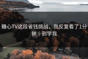 糖心TV这段省钱挑战，我反复看了1分钟｜别学我