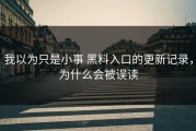 我以为只是小事 黑料入口的更新记录，为什么会被误读