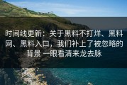 时间线更新：关于黑料不打烊、黑料网、黑料入口，我们补上了被忽略的背景 一眼看清来龙去脉