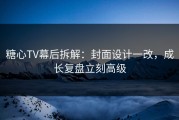 糖心TV幕后拆解：封面设计一改，成长复盘立刻高级
