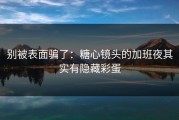 别被表面骗了：糖心镜头的加班夜其实有隐藏彩蛋