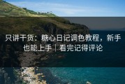 只讲干货：糖心日记调色教程，新手也能上手｜看完记得评论