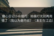 糖心日记小众技巧：拍摄灯光别再用错了（我以为是巧合）（发生在江边）