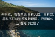 先别骂，看看再说 黑料入口、黑料网、黑料不打烊对照反转原因，把误解纠正 看完你就懂了