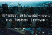 看完沉默了，原来心动瞬间也会这么狠话（细思极恐）｜你会站谁？