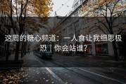 这周的糖心频道：一人食让我细思极恐｜你会站谁？