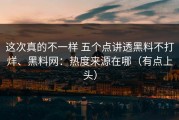 这次真的不一样 五个点讲透黑料不打烊、黑料网：热度来源在哪（有点上头）