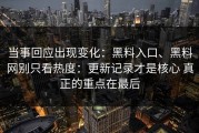 当事回应出现变化：黑料入口、黑料网别只看热度：更新记录才是核心 真正的重点在最后