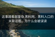 这事越看越复杂 黑料网、黑料入口的关联话题，为什么会被误读