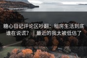 糖心日记评论区吵翻：租房生活到底谁在说谎？｜最近的我太被低估了