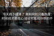 今天终于理清了 黑料网别只看热度：时间线才是核心 结论可能和你想的不一样
