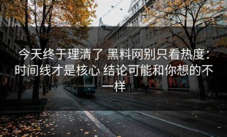 今天终于理清了 黑料网别只看热度：时间线才是核心 结论可能和你想的不一样