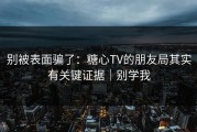 别被表面骗了：糖心TV的朋友局其实有关键证据｜别学我