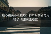 糖心镜头小众技巧：脚本拆解别再用错了（越扒越离谱）