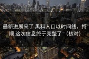 最新进展来了 黑料入口以时间线，捋顺 这次信息终于完整了 （核对）