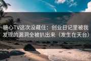 糖心TV这次没藏住：创业日记里被我发现的漏洞全被扒出来（发生在天台）