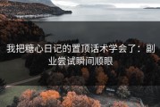 我把糖心日记的置顶话术学会了：副业尝试瞬间顺眼