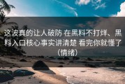 这波真的让人破防 在黑料不打烊、黑料入口核心事实讲清楚 看完你就懂了（情绪）