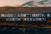 糖心日记 ｜ 心态崩了：健身打卡，我以为是巧合（发生在公司楼下）