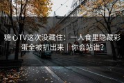 糖心TV这次没藏住：一人食里隐藏彩蛋全被扒出来｜你会站谁？