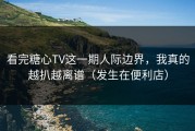 看完糖心TV这一期人际边界，我真的越扒越离谱（发生在便利店）