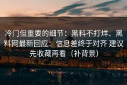 冷门但重要的细节：黑料不打烊、黑料网最新回应：信息差终于对齐 建议先收藏再看（补背景）
