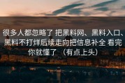 很多人都忽略了 把黑料网、黑料入口、黑料不打烊后续走向把信息补全 看完你就懂了 （有点上头）