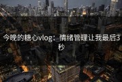 今晚的糖心vlog：情绪管理让我最后3秒