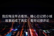 我后悔没早点看到，糖心日记把小城故事拍成了真实｜看完记得评论
