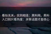 看似无关，实则相连：黑料网、黑料入口别只看热度：关联话题才是核心